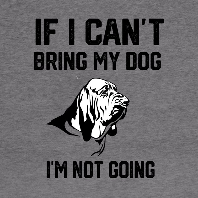 Bloodhound  If I Can't Bring My Dog I'm Not Going by spantshirt